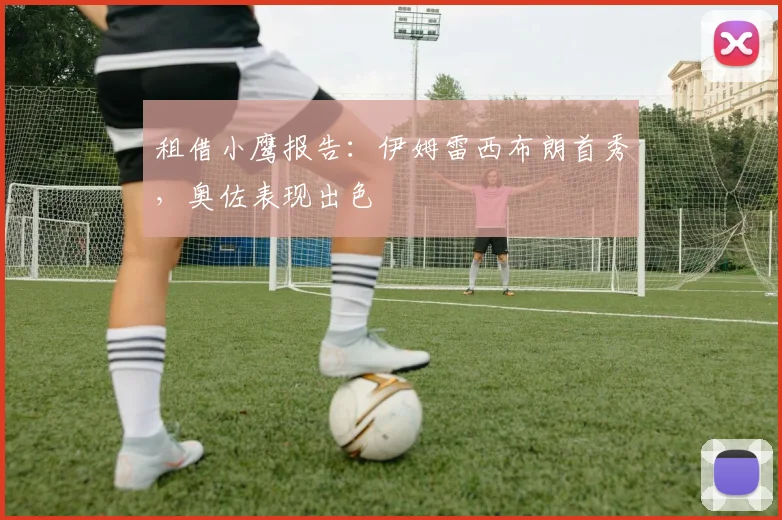 租借小鹰报告：伊姆雷西布朗首秀，奥佐表现出色