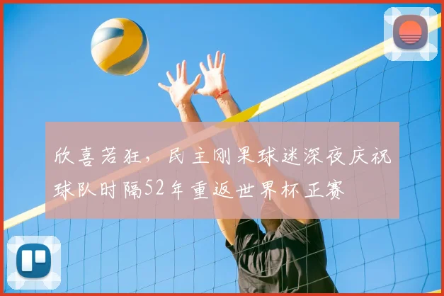 欣喜若狂，民主刚果球迷深夜庆祝球队时隔52年重返世界杯正赛