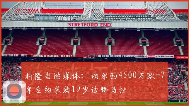 科隆当地媒体：切尔西4500万欧+7年合约求购19岁边锋马拉