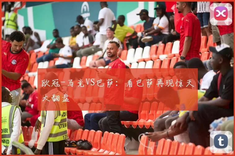 欧冠-马竞VS巴萨：看巴萨再现惊天大翻盘